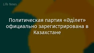 Политическая партия «Әділет» официально зарегистрирована в Казахстане