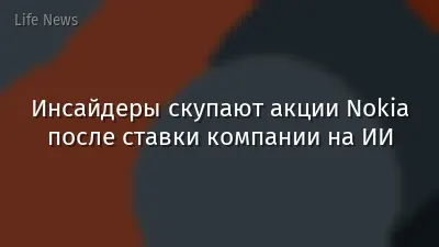 Инсайдеры скупают акции Nokia после ставки компании на ИИ