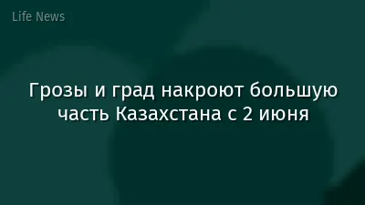 Грозы и град накроют большую часть Казахстана с 2 июня