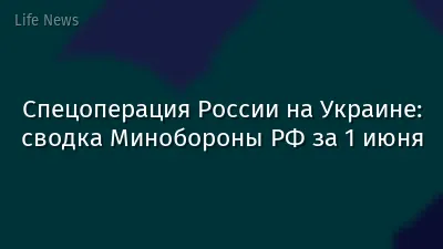 Спецоперация России на Украине: сводка Минобороны РФ за 1 июня