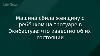 Машина сбила женщину с ребёнком на тротуаре в Экибастузе: что известно об их состоянии