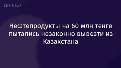 Нефтепродукты на 60 млн тенге пытались незаконно вывезти из Казахстана