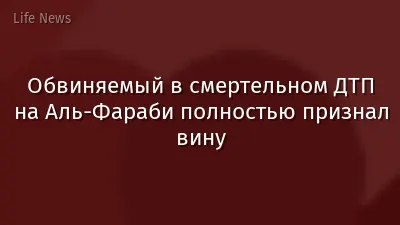 Обвиняемый в смертельном ДТП на Аль-Фараби полностью признал вину
