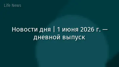 Новости дня | 1 июня 2026 г. — дневной выпуск