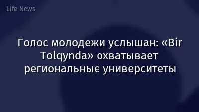 Голос молодежи услышан: «Bir Tolqynda» охватывает региональные университеты