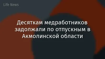 Десяткам медработников задолжали по отпускным в Акмолинской области