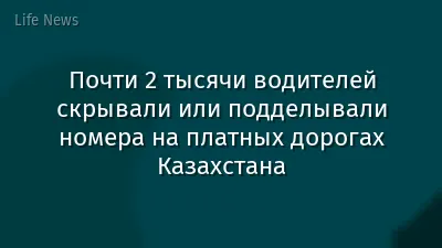 Почти 2 тысячи водителей скрывали или подделывали номера на платных дорогах Казахстана