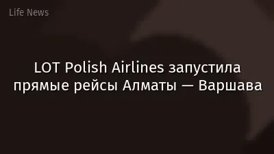 LOT Polish Airlines запустила прямые рейсы Алматы — Варшава