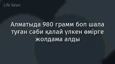 Алматыда 980 грамм боп шала туған сәби қалай үлкен өмірге жолдама алды