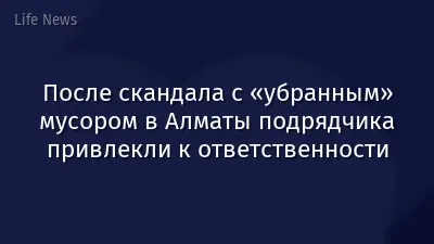 После скандала с «убранным» мусором в Алматы подрядчика привлекли к ответственности
