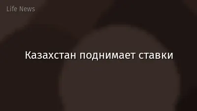 Казахстан поднимает ставки
