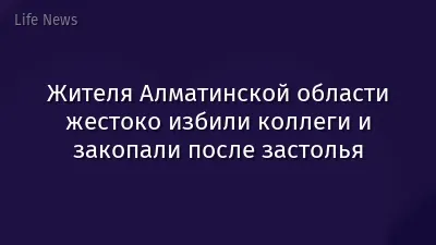 Жителя Алматинской области жестоко избили коллеги и закопали после застолья