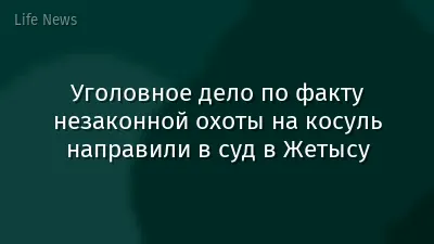 Уголовное дело по факту незаконной охоты на косуль направили в суд в Жетысу