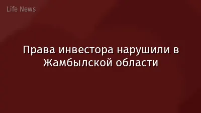 Права инвестора нарушили в Жамбылской области