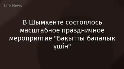 В Шымкенте состоялось масштабное праздничное мероприятие "Бақытты балалық үшін"