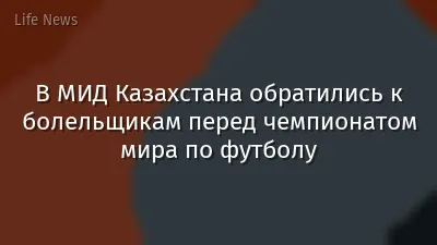В МИД Казахстана обратились к болельщикам перед чемпионатом мира по футболу