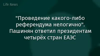 "Проведение какого-либо референдума нелогично". Пашинян ответил президентам четырёх стран ЕАЭС