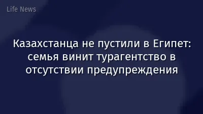 Казахстанца не пустили в Египет: семья винит турагентство в отсутствии предупреждения
