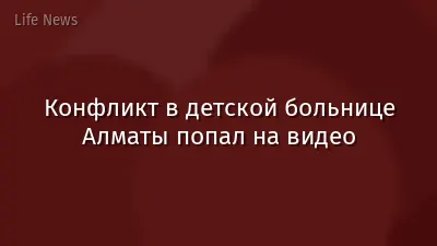 Конфликт в детской больнице Алматы попал на видео