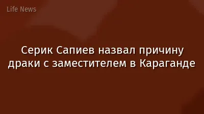 Серик Сапиев назвал причину драки с заместителем в Караганде