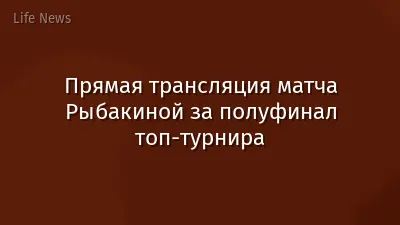 Прямая трансляция матча Рыбакиной за полуфинал топ-турнира