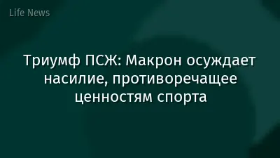 Триумф ПСЖ: Макрон осуждает насилие, противоречащее ценностям спорта
