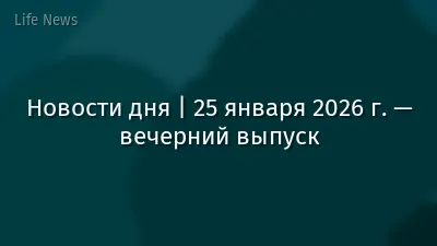 Новости дня | 25 января 2026 г. — вечерний выпуск