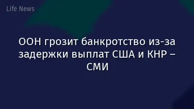 ООН грозит банкротство из-за задержки выплат США и КНР – СМИ