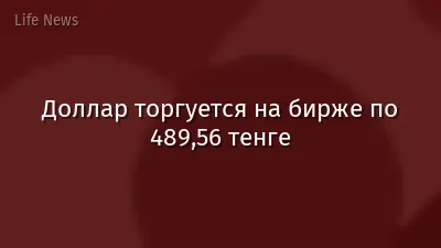 Доллар торгуется на бирже по 489,56 тенге