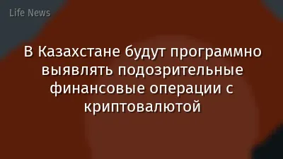 В Казахстане будут программно выявлять подозрительные финансовые операции с криптовалютой