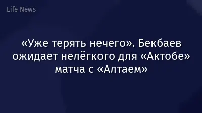 «Уже терять нечего». Бекбаев ожидает нелёгкого для «Актобе» матча с «Алтаем»