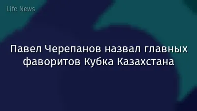 Павел Черепанов назвал главных фаворитов Кубка Казахстана