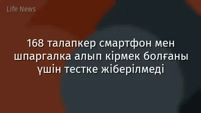 168 талапкер смартфон мен шпаргалка алып кірмек болғаны үшін тестке жіберілмеді