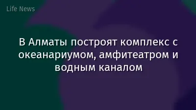 В Алматы построят комплекс с океанариумом, амфитеатром и водным каналом