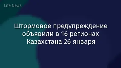 Штормовое предупреждение объявили в 16 регионах Казахстана 26 января