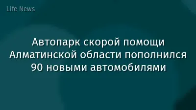 Автопарк скорой помощи Алматинской области пополнился 90 новыми автомобилями