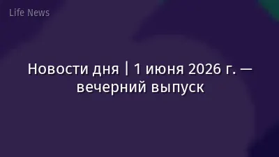 Новости дня | 1 июня 2026 г. — вечерний выпуск