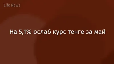 На 5,1% ослаб курс тенге за май