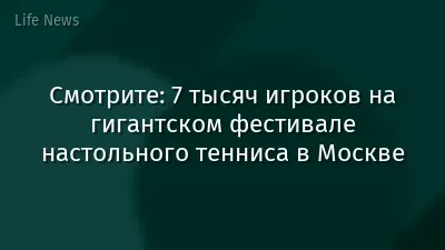 Смотрите: 7 тысяч игроков на гигантском фестивале настольного тенниса в Москве