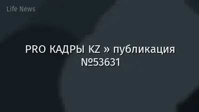 PRO КАДРЫ KZ » публикация №53631