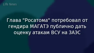 Глава "Росатома" потребовал от гендира МАГАТЭ публично дать оценку атакам ВСУ на ЗАЭС