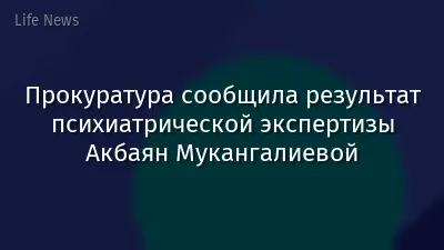 Прокуратура сообщила результат психиатрической экспертизы Акбаян Мукангалиевой