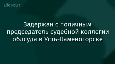 Задержан с поличным председатель судебной коллегии облсуда в Усть-Каменогорске