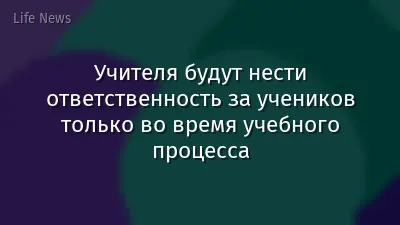 Учителя будут нести ответственность за учеников только во время учебного процесса