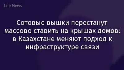 Сотовые вышки перестанут массово ставить на крышах домов: в Казахстане меняют подход к инфраструктуре связи