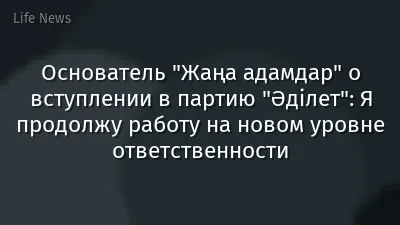 Основатель "Жаңа адамдар" о вступлении в партию "Әділет": Я продолжу работу на новом уровне ответственности