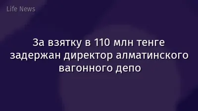 За взятку в 110 млн тенге задержан директор алматинского вагонного депо