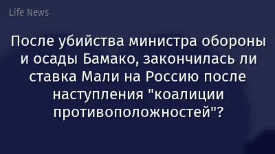 После убийства министра обороны и осады Бамако, закончилась ли ставка Мали на Россию после наступления "коалиции противоположностей"?