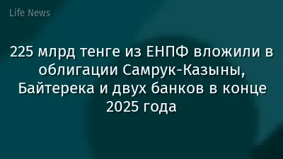 225 млрд тенге из ЕНПФ вложили в облигации Самрук-Казыны, Байтерека и двух банков в конце 2025 года
