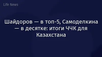 Шайдоров — в топ-5, Самоделкина — в десятке: итоги ЧЧК для Казахстана